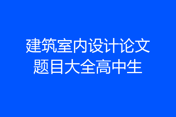 建筑室内设计论文题目大全高中生
