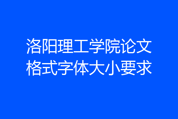 洛阳理工学院论文格式字体大小要求