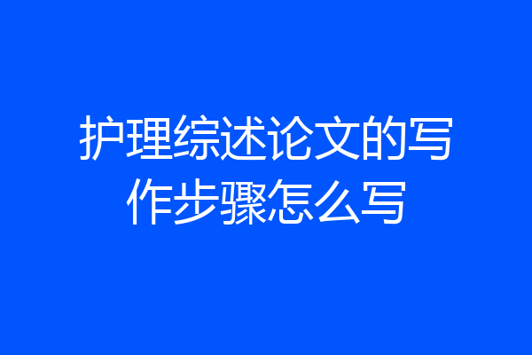 护理综述论文的写作步骤怎么写