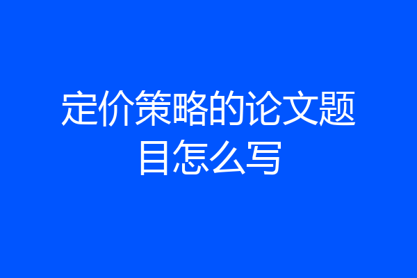 定价策略的论文题目怎么写