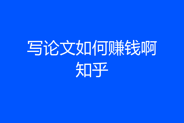 写论文如何赚钱啊知乎