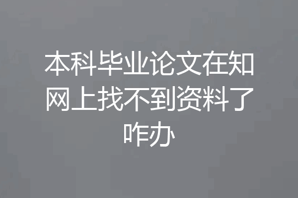 本科毕业论文在知网上找不到资料了咋办