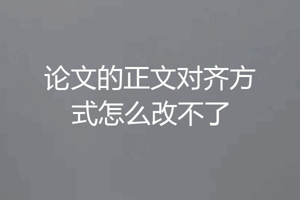 论文的正文对齐方式怎么改不了