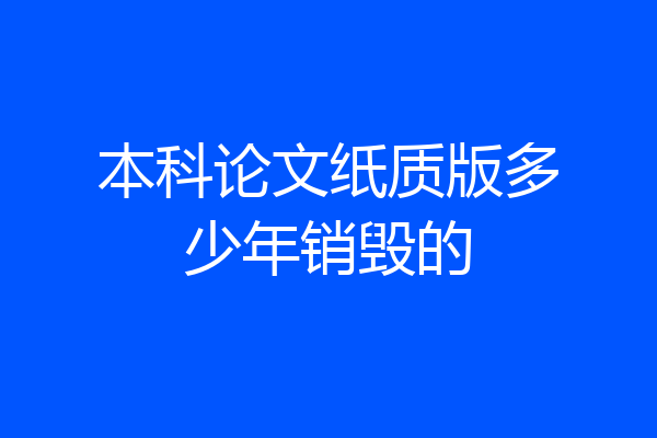 本科论文纸质版多少年销毁的