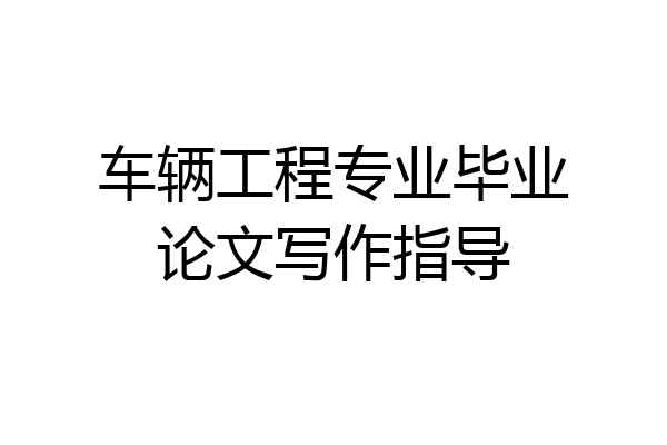 车辆工程专业毕业论文写作指导