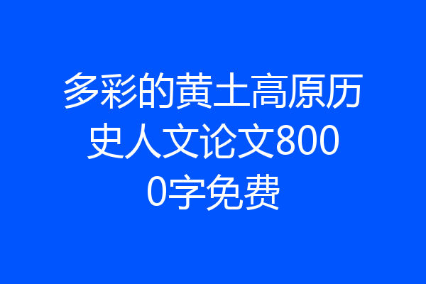多彩的黄土高原历史人文论文8000字免费
