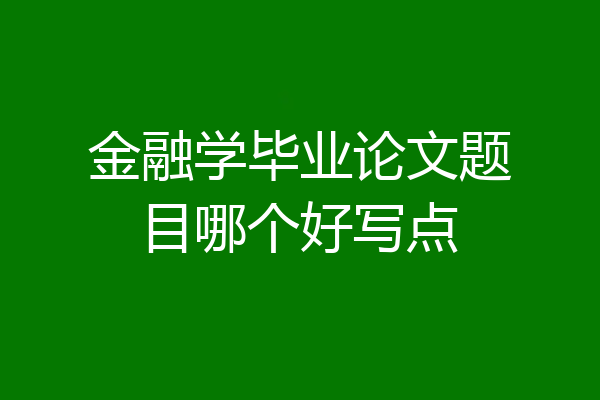 金融学毕业论文题目哪个好写点