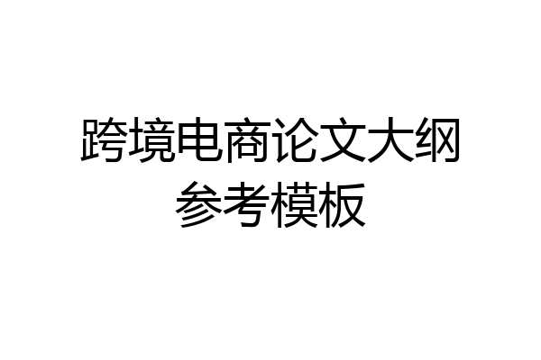 跨境电商论文大纲参考模板
