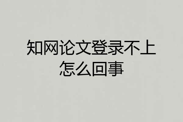 知网论文登录不上怎么回事