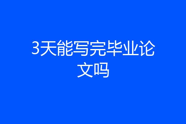3天能写完毕业论文吗
