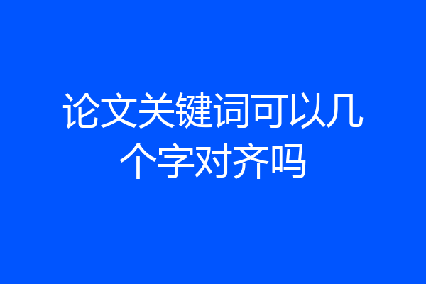 论文关键词可以几个字对齐吗