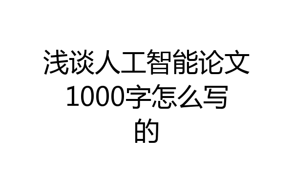 浅谈人工智能论文1000字怎么写的