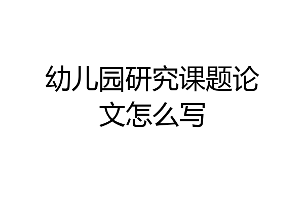 幼儿园研究课题论文怎么写