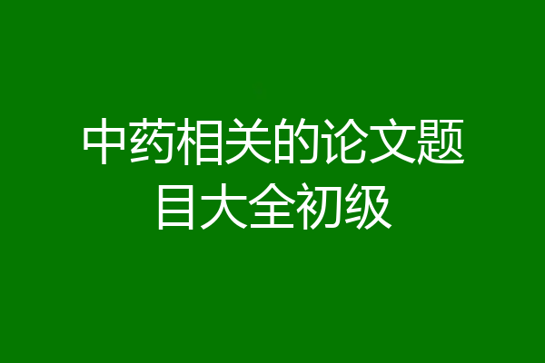 中药相关的论文题目大全初级