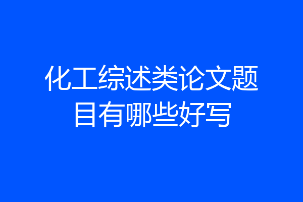 化工综述类论文题目有哪些好写