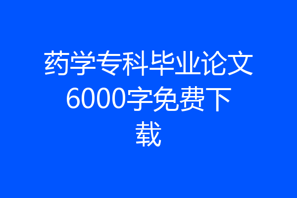 药学专科毕业论文6000字免费下载