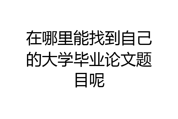 在哪里能找到自己的大学毕业论文题目呢