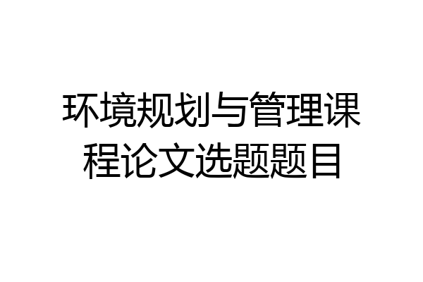 环境规划与管理课程论文选题题目