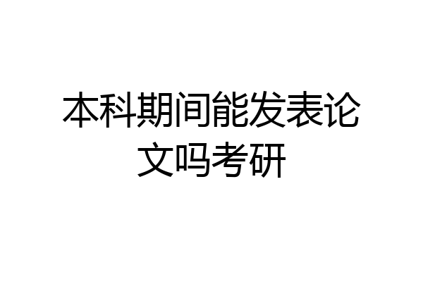 本科期间能发表论文吗考研