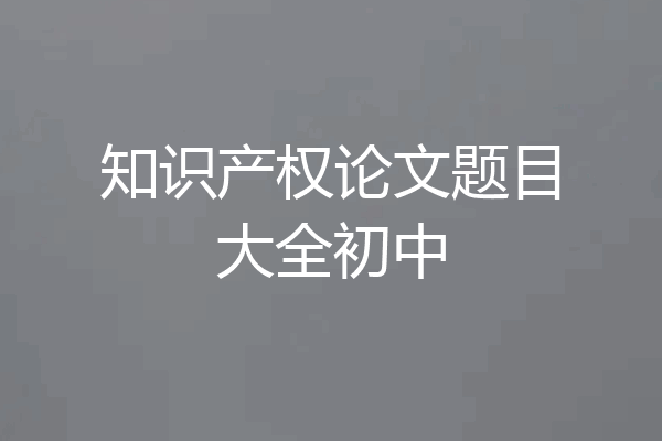 知识产权论文题目大全初中