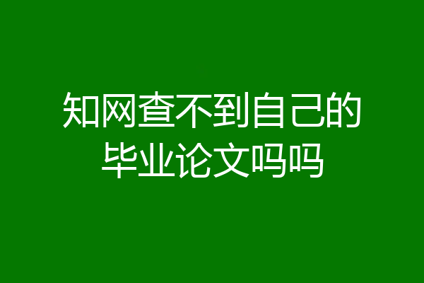 知网查不到自己的毕业论文吗吗