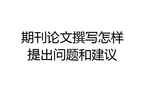 期刊论文撰写怎样提出问题和建议