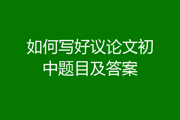 如何写好议论文初中题目及答案