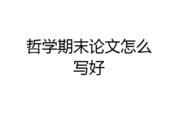 哲学期末论文怎么写好