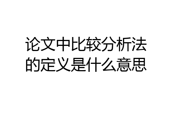 论文中比较分析法的定义是什么意思