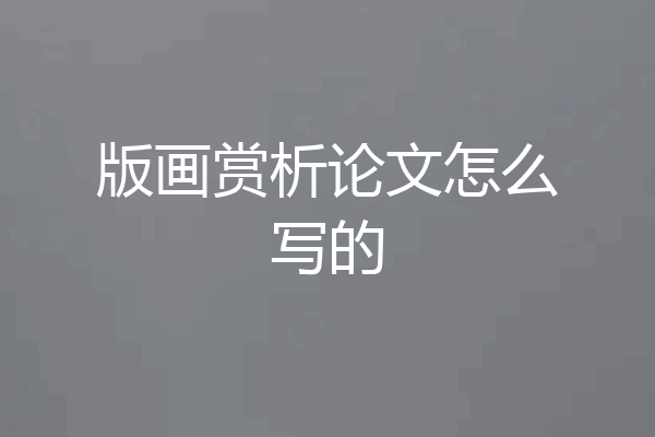 版画赏析论文怎么写的