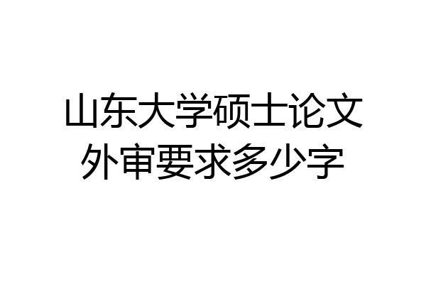 山东大学硕士论文外审要求多少字