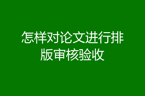 怎样对论文进行排版审核验收