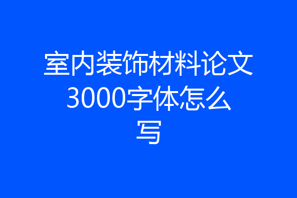 室内装饰材料论文3000字体怎么写