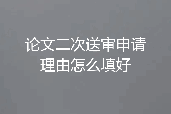 论文二次送审申请理由怎么填好