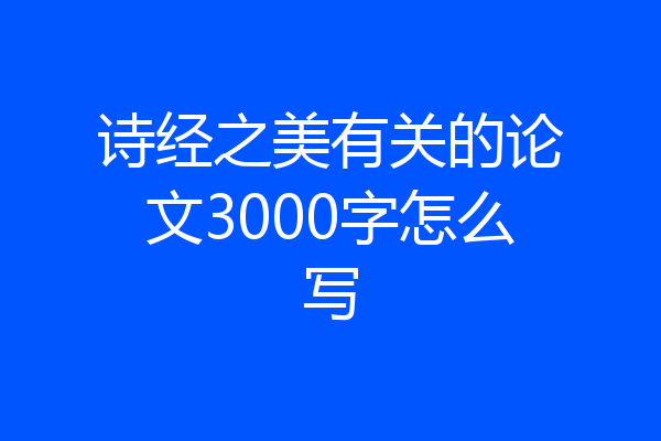 诗经之美有关的论文3000字怎么写