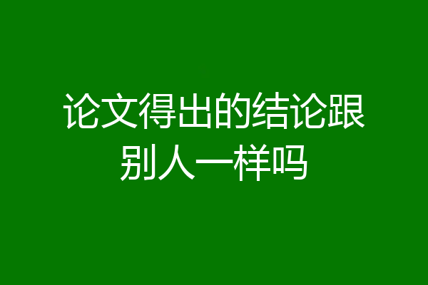 论文得出的结论跟别人一样吗