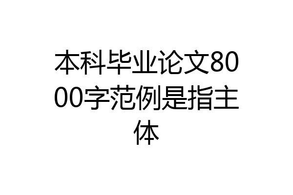 本科毕业论文8000字范例是指主体