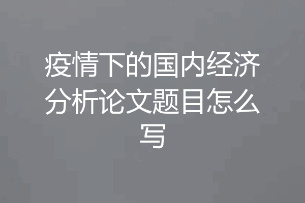 疫情下的国内经济分析论文题目怎么写