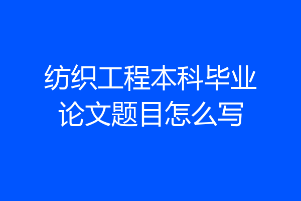 纺织工程本科毕业论文题目怎么写