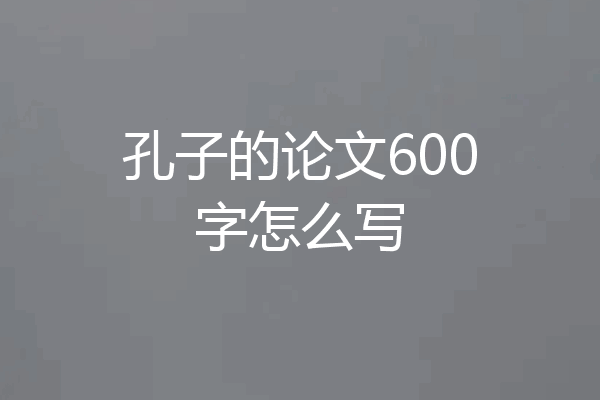 孔子的论文600字怎么写