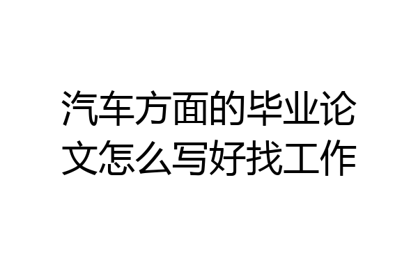 汽车方面的毕业论文怎么写好找工作