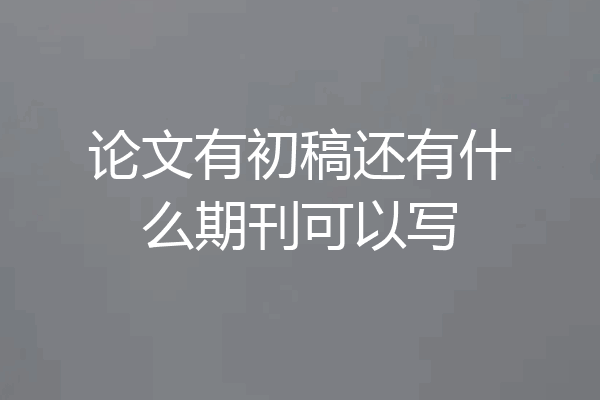 论文有初稿还有什么期刊可以写