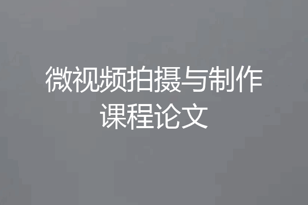 微视频拍摄与制作课程论文