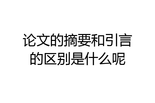 论文的摘要和引言的区别是什么呢