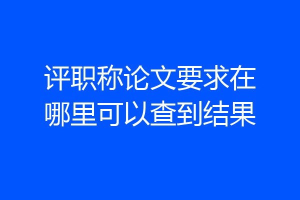 评职称论文要求在哪里可以查到结果