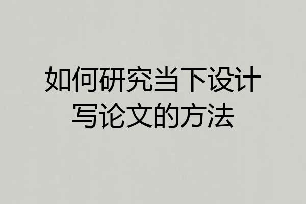 如何研究当下设计写论文的方法