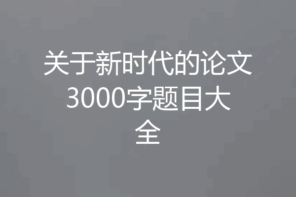 关于新时代的论文3000字题目大全