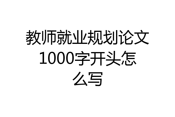 教师就业规划论文1000字开头怎么写