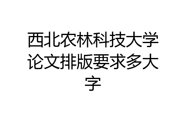 西北农林科技大学论文排版要求多大字