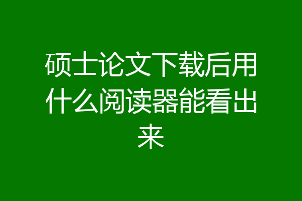 硕士论文下载后用什么阅读器能看出来